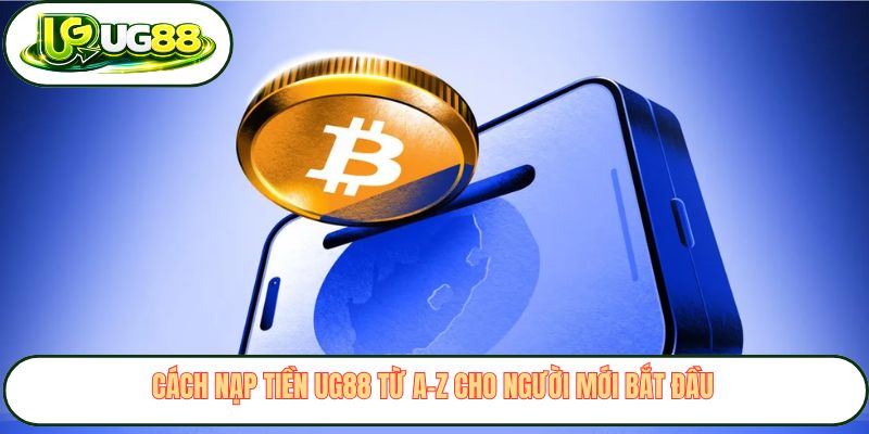 Cách nạp tiền UG88 từ A–Z cho người mới bắt đầu 