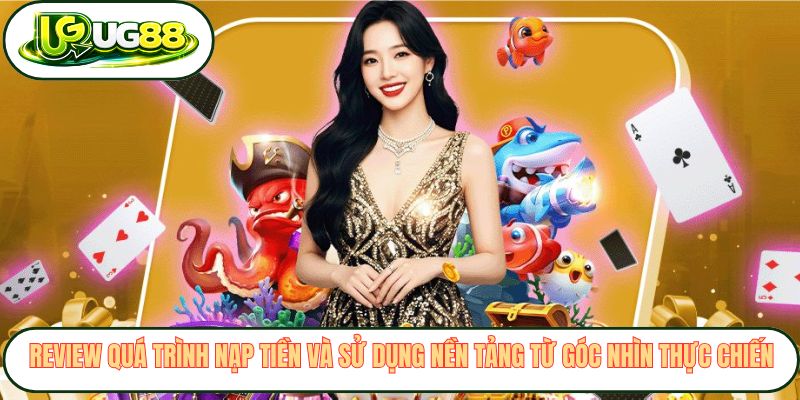 Review quá trình nạp tiền và sử dụng nền tảng từ góc nhìn thực chiến