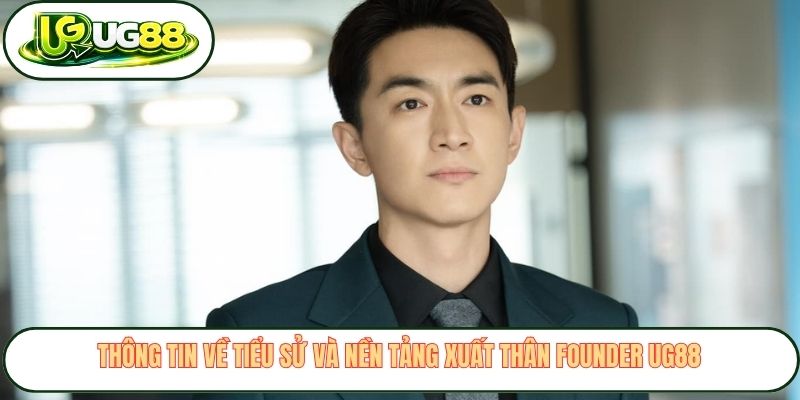 Thông tin về tiểu sử và nền tảng xuất thân Founder UG88