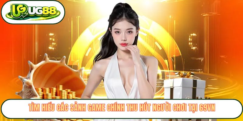Tìm hiểu các sảnh game chính thu hút người chơi tại 69VN